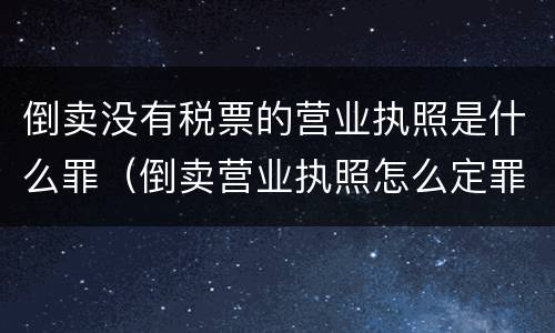 倒卖没有税票的营业执照是什么罪（倒卖营业执照怎么定罪）