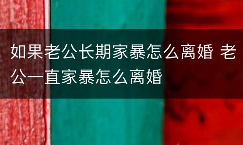 如果老公长期家暴怎么离婚 老公一直家暴怎么离婚