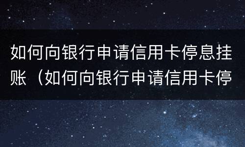 如何向银行申请信用卡停息挂账（如何向银行申请信用卡停息挂账流程）