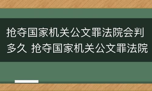 抢夺国家机关公文罪法院会判多久 抢夺国家机关公文罪法院会判多久呢