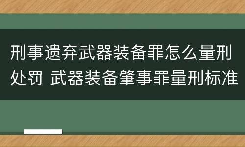 刑事遗弃武器装备罪怎么量刑处罚 武器装备肇事罪量刑标准