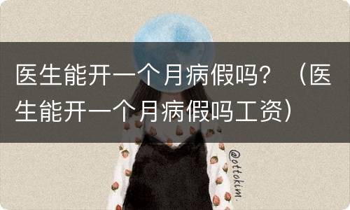 医生能开一个月病假吗？（医生能开一个月病假吗工资）