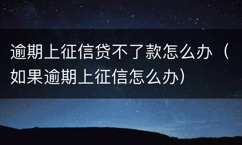 逾期上征信贷不了款怎么办（如果逾期上征信怎么办）