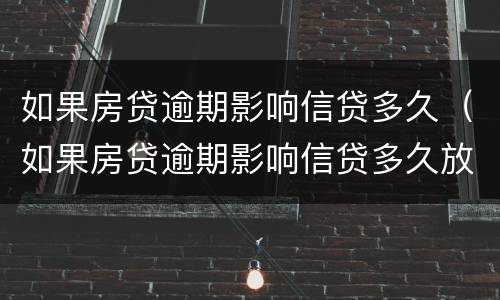 如果房贷逾期影响信贷多久（如果房贷逾期影响信贷多久放款）