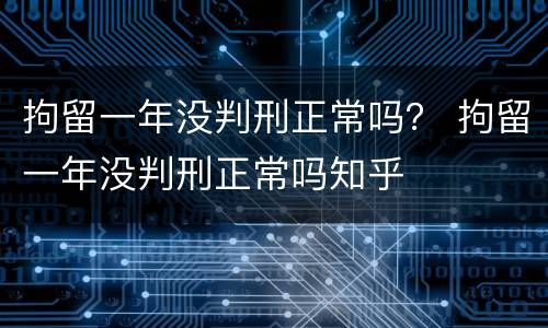 拘留一年没判刑正常吗？ 拘留一年没判刑正常吗知乎