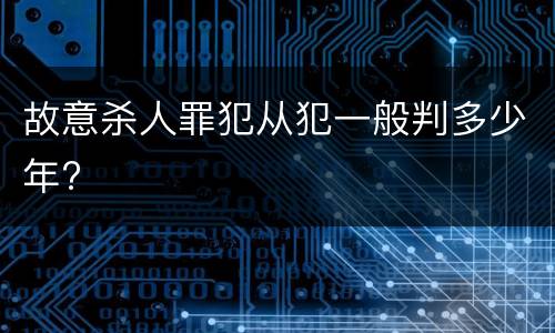 故意杀人罪犯从犯一般判多少年?