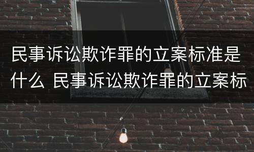 民事诉讼欺诈罪的立案标准是什么 民事诉讼欺诈罪的立案标准是什么呢