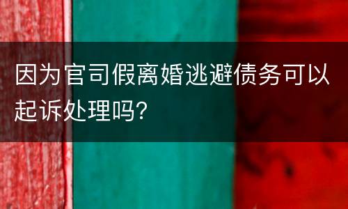 因为官司假离婚逃避债务可以起诉处理吗？