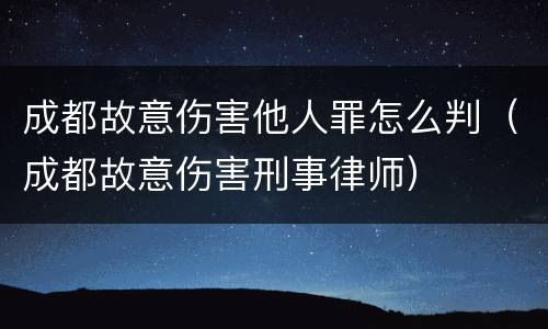 成都故意伤害他人罪怎么判（成都故意伤害刑事律师）