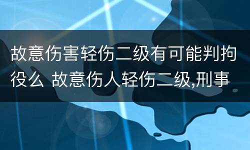 故意伤害轻伤二级有可能判拘役么 故意伤人轻伤二级,刑事拘留多久
