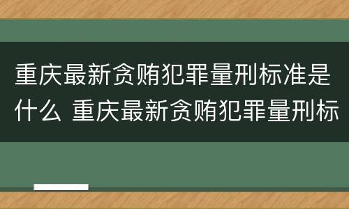 重庆最新贪贿犯罪量刑标准是什么 重庆最新贪贿犯罪量刑标准是什么呢