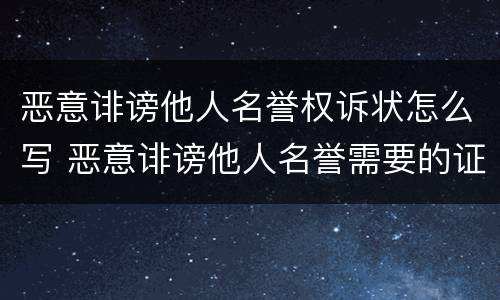 恶意诽谤他人名誉权诉状怎么写 恶意诽谤他人名誉需要的证据