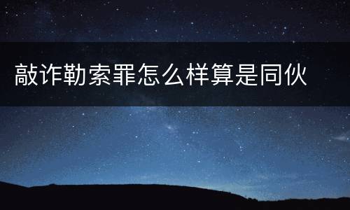 敲诈勒索罪怎么样算是同伙