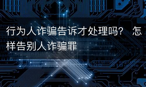 行为人诈骗告诉才处理吗？ 怎样告别人诈骗罪