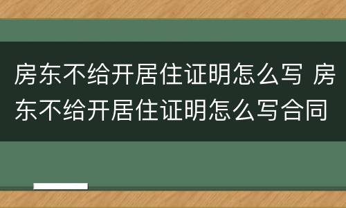 房东不给开居住证明怎么写 房东不给开居住证明怎么写合同