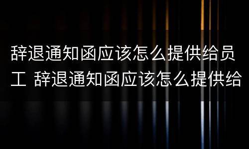 辞退通知函应该怎么提供给员工 辞退通知函应该怎么提供给员工呢