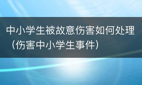 中小学生被故意伤害如何处理（伤害中小学生事件）