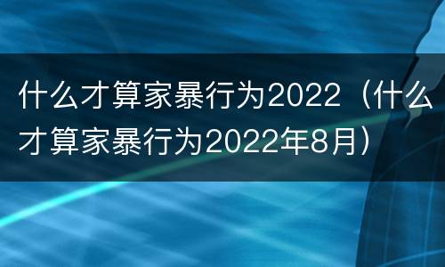 什么才算家暴行为2022（什么才算家暴行为2022年8月）