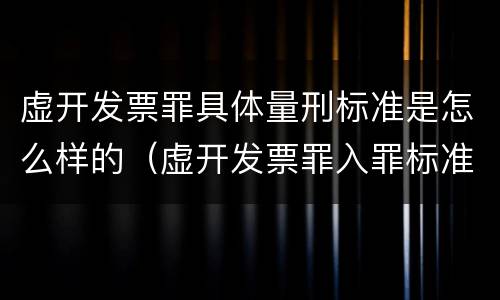 虚开发票罪具体量刑标准是怎么样的（虚开发票罪入罪标准）