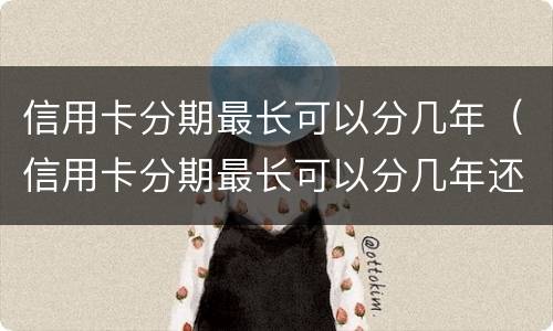 信用卡分期最长可以分几年（信用卡分期最长可以分几年还款）
