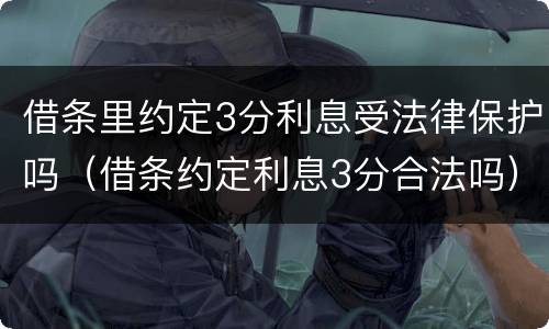 借条里约定3分利息受法律保护吗（借条约定利息3分合法吗）