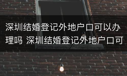 深圳结婚登记外地户口可以办理吗 深圳结婚登记外地户口可以办理吗