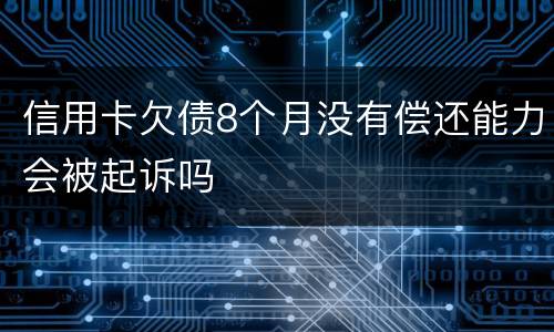 信用卡欠债8个月没有偿还能力会被起诉吗