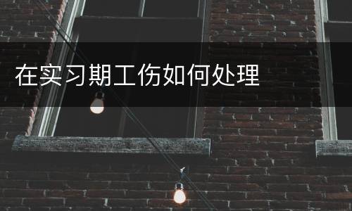 在实习期工伤如何处理