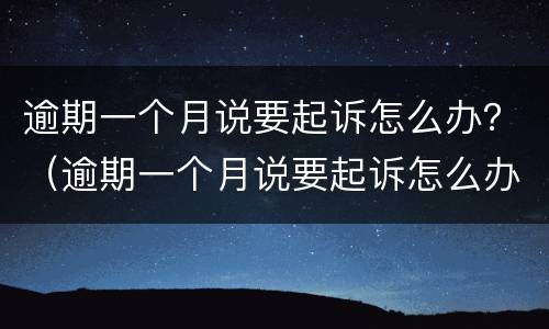 逾期一个月说要起诉怎么办？（逾期一个月说要起诉怎么办呢）