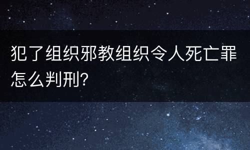 犯了组织邪教组织令人死亡罪怎么判刑？