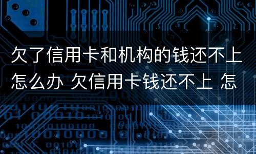 欠了信用卡和机构的钱还不上怎么办 欠信用卡钱还不上 怎么办
