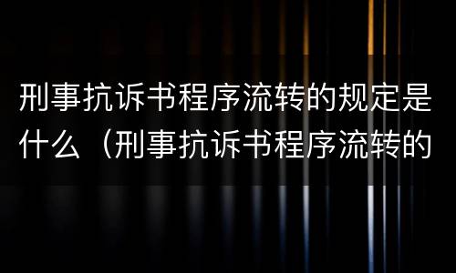 刑事抗诉书程序流转的规定是什么（刑事抗诉书程序流转的规定是什么法律）