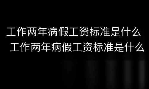 工作两年病假工资标准是什么 工作两年病假工资标准是什么啊