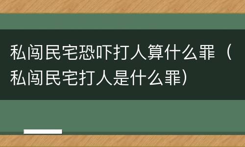 私闯民宅恐吓打人算什么罪（私闯民宅打人是什么罪）
