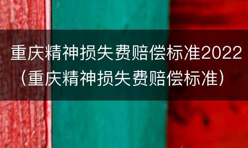 重庆精神损失费赔偿标准2022（重庆精神损失费赔偿标准）
