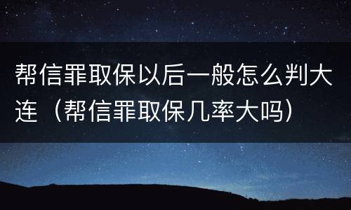 帮信罪取保以后一般怎么判大连（帮信罪取保几率大吗）