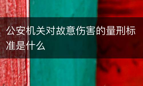 公安机关对故意伤害的量刑标准是什么