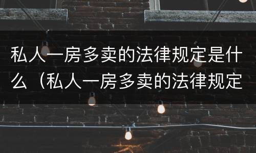 私人一房多卖的法律规定是什么（私人一房多卖的法律规定是什么意思）