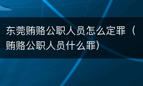 东莞贿赂公职人员怎么定罪（贿赂公职人员什么罪）