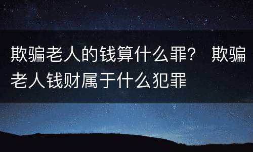 欺骗老人的钱算什么罪？ 欺骗老人钱财属于什么犯罪