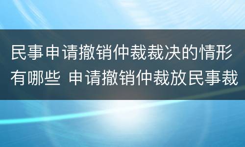 民事申请撤销仲裁裁决的情形有哪些 申请撤销仲裁放民事裁定书