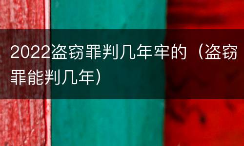 2022盗窃罪判几年牢的（盗窃罪能判几年）