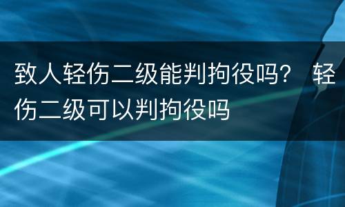 致人轻伤二级能判拘役吗？ 轻伤二级可以判拘役吗