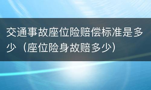 交通事故座位险赔偿标准是多少（座位险身故赔多少）