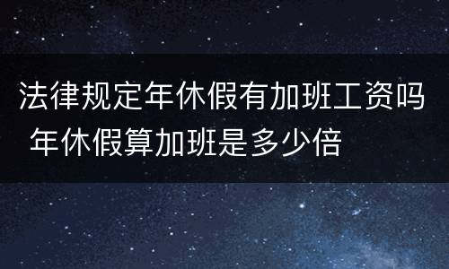 法律规定年休假有加班工资吗 年休假算加班是多少倍
