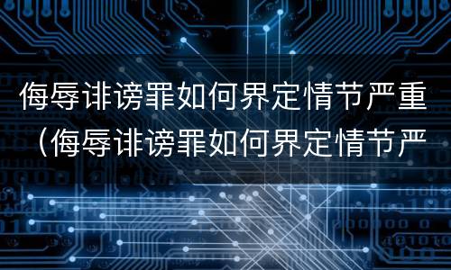 侮辱诽谤罪如何界定情节严重（侮辱诽谤罪如何界定情节严重的）