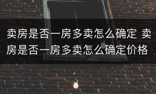 卖房是否一房多卖怎么确定 卖房是否一房多卖怎么确定价格