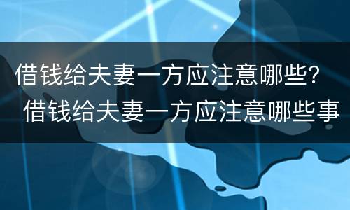 借钱给夫妻一方应注意哪些？ 借钱给夫妻一方应注意哪些事项