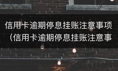 信用卡逾期停息挂账注意事项（信用卡逾期停息挂账注意事项是什么）