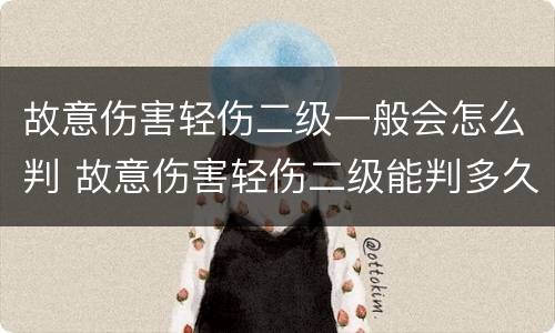 故意伤害轻伤二级一般会怎么判 故意伤害轻伤二级能判多久